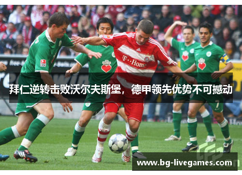 拜仁逆转击败沃尔夫斯堡，德甲领先优势不可撼动