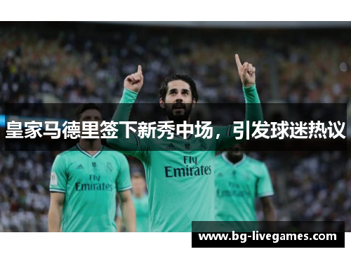 皇家马德里签下新秀中场，引发球迷热议