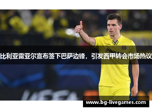 比利亚雷亚尔宣布签下巴萨边锋，引发西甲转会市场热议
