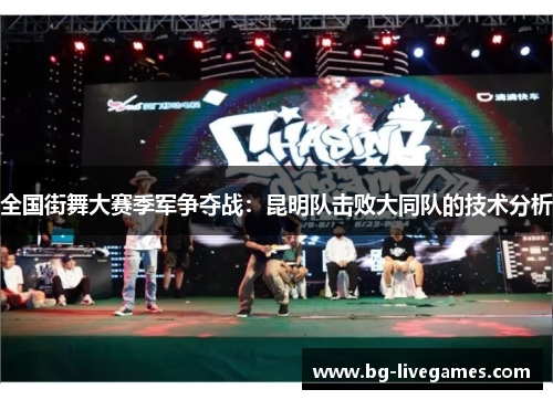 全国街舞大赛季军争夺战：昆明队击败大同队的技术分析