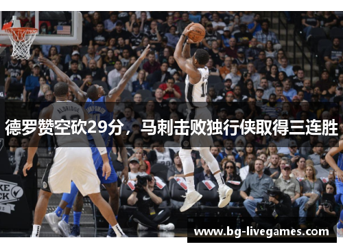 德罗赞空砍29分，马刺击败独行侠取得三连胜