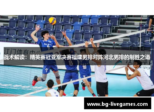 战术解读：精英赛冠亚军决赛福建男排对阵河北男排的制胜之道