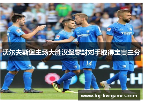 沃尔夫斯堡主场大胜汉堡零封对手取得宝贵三分