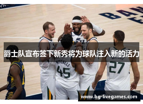 爵士队宣布签下新秀将为球队注入新的活力