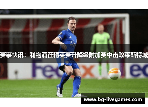 赛事快讯：利物浦在精英赛升降级附加赛中击败莱斯特城