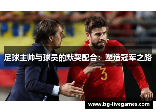 足球主帅与球员的默契配合：塑造冠军之路