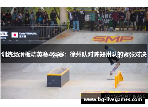 训练场滑板精英赛4强赛：徐州队对阵郑州队的紧张对决