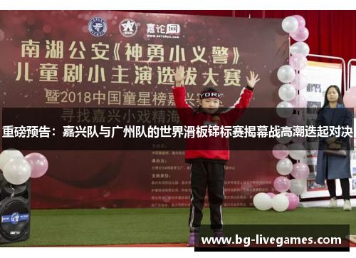 重磅预告：嘉兴队与广州队的世界滑板锦标赛揭幕战高潮迭起对决